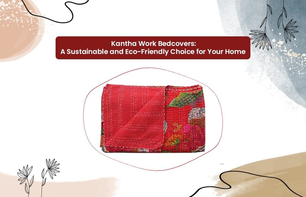 Kantha Work Bedcovers: A Sustainable and Eco-Friendly Choice for Your Home