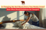 Is Changing My Bed Sheets Every Two Weeks Gross? How Often Should Bedsheets Be Changed?